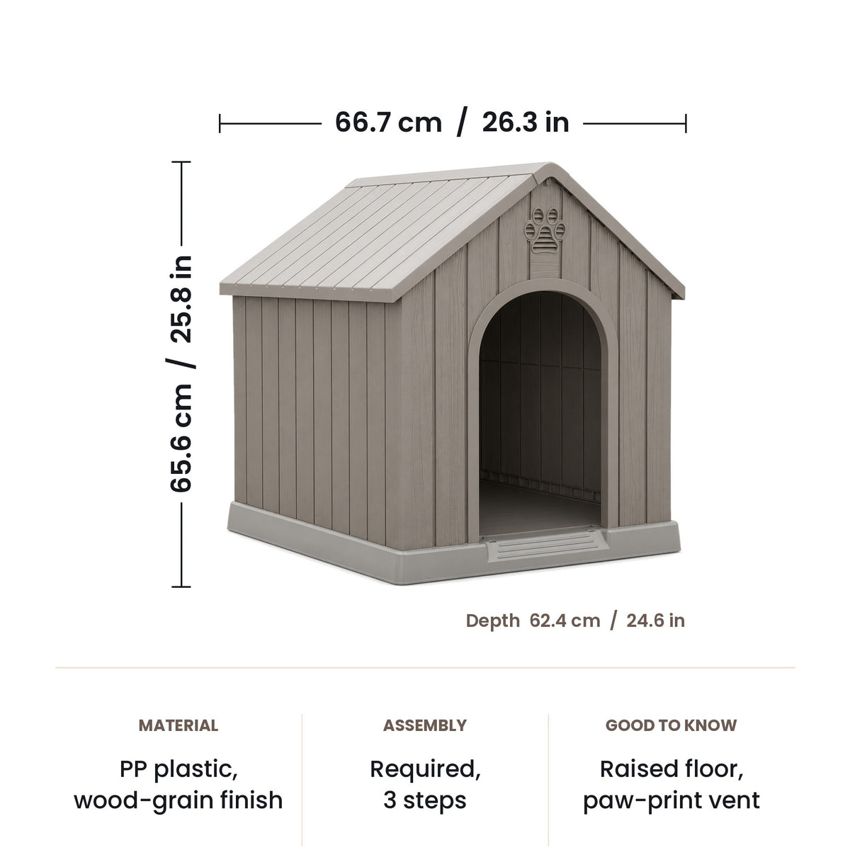 Dog house dimensions: 66.7 x 62.4 x 65.6 cm (26.3 x 24.6 x 25.8 in)