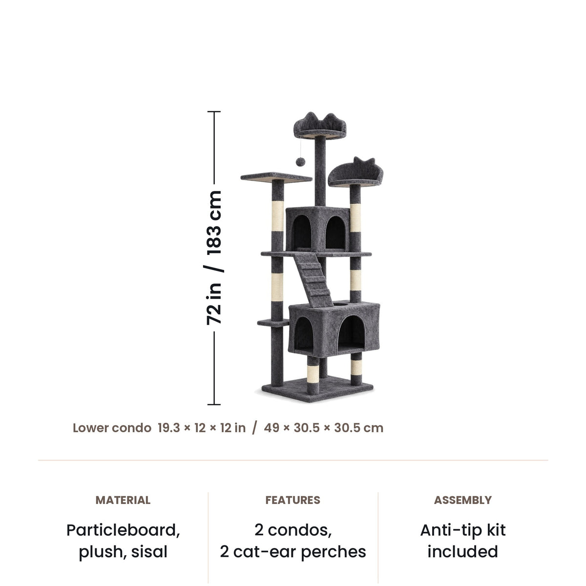 Cat tree dimensions: 72 in (183 cm) tall, lower condo 19.3 x 12 x 12 in (49 x 30.5 x 30.5 cm)